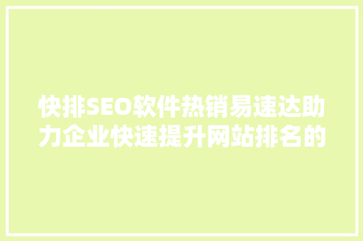 快排SEO软件热销易速达助力企业快速提升网站排名的方法