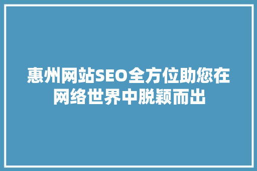 惠州网站SEO全方位助您在网络世界中脱颖而出