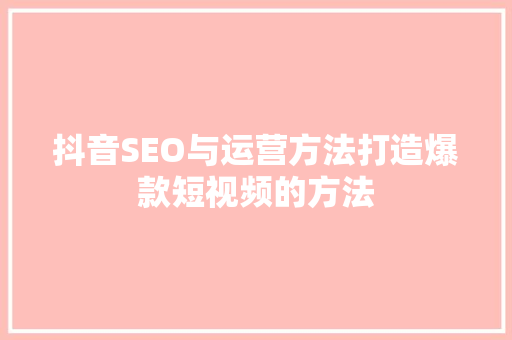 抖音SEO与运营方法打造爆款短视频的方法