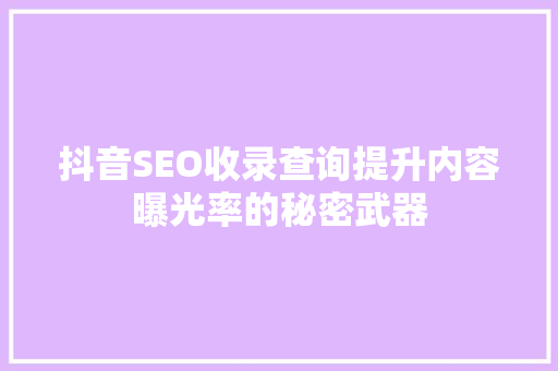 抖音SEO收录查询提升内容曝光率的秘密武器