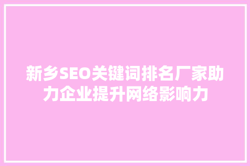新乡SEO关键词排名厂家助力企业提升网络影响力