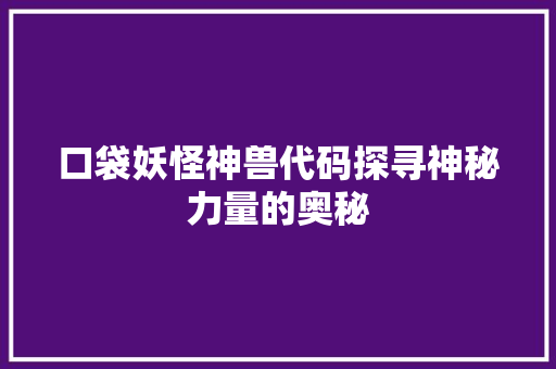 口袋妖怪神兽代码探寻神秘力量的奥秘