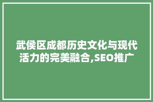 武侯区成都历史文化与现代活力的完美融合,SEO推广的黄金之地