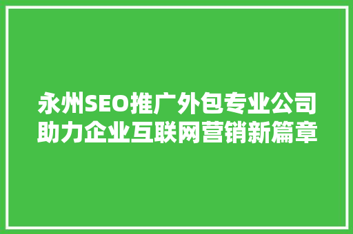 永州SEO推广外包专业公司助力企业互联网营销新篇章