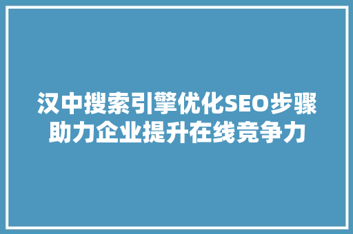 汉中搜索引擎优化SEO步骤助力企业提升在线竞争力