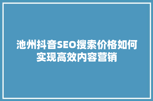池州抖音SEO搜索价格如何实现高效内容营销