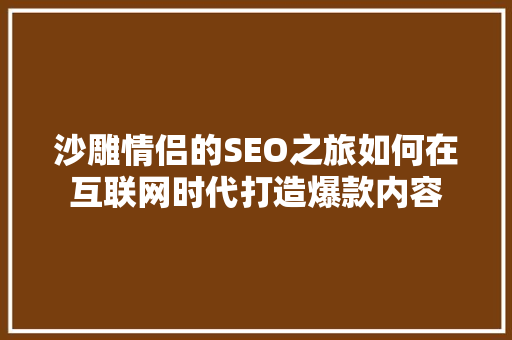沙雕情侣的SEO之旅如何在互联网时代打造爆款内容