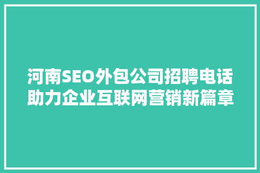 河南SEO外包公司招聘电话助力企业互联网营销新篇章
