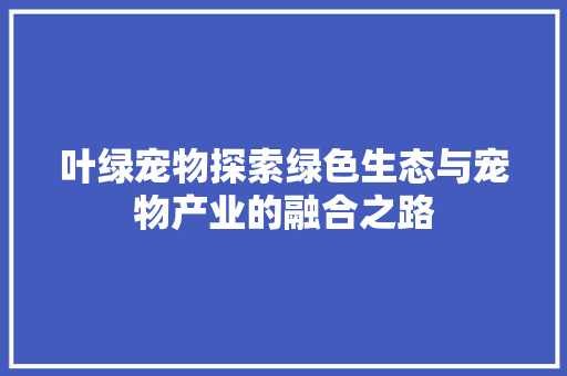 叶绿宠物探索绿色生态与宠物产业的融合之路