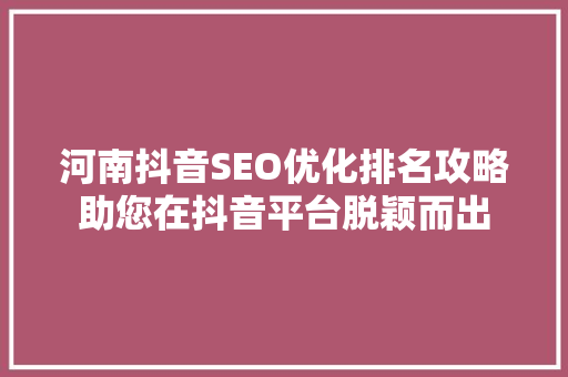 河南抖音SEO优化排名攻略助您在抖音平台脱颖而出
