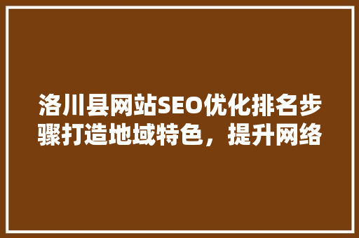 洛川县网站SEO优化排名步骤打造地域特色，提升网络影响力