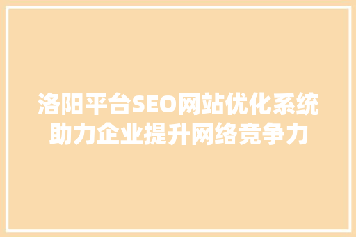 洛阳平台SEO网站优化系统助力企业提升网络竞争力