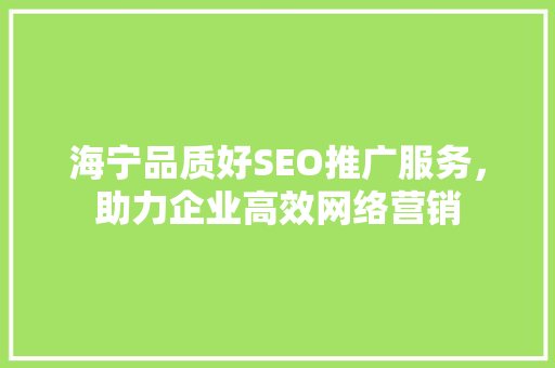 海宁品质好SEO推广服务，助力企业高效网络营销