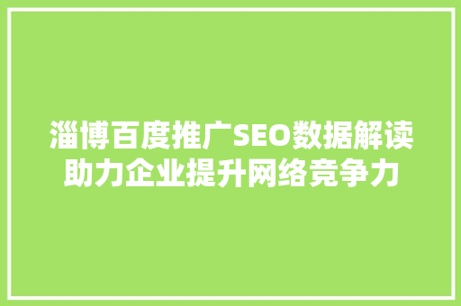 淄博百度推广SEO数据解读助力企业提升网络竞争力