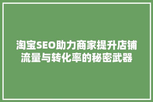 淘宝SEO助力商家提升店铺流量与转化率的秘密武器
