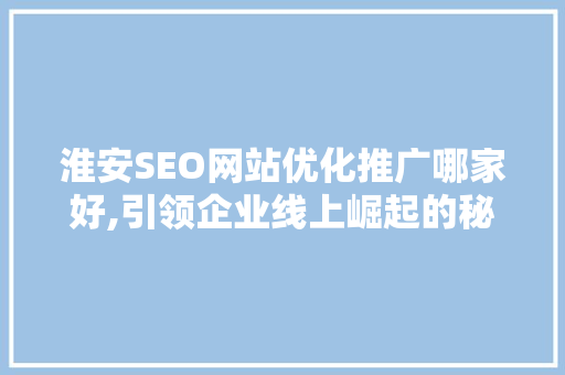 淮安SEO网站优化推广哪家好,引领企业线上崛起的秘密武器