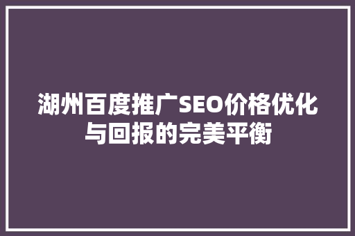 湖州百度推广SEO价格优化与回报的完美平衡