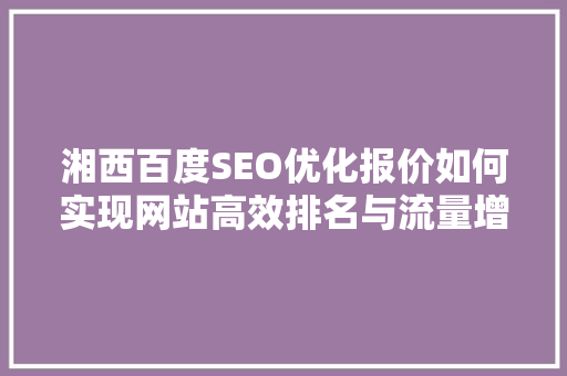 湘西百度SEO优化报价如何实现网站高效排名与流量增长