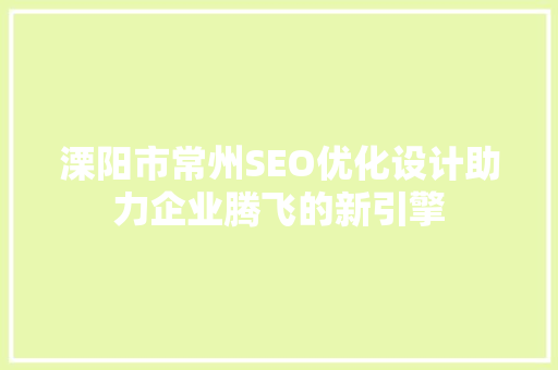 溧阳市常州SEO优化设计助力企业腾飞的新引擎