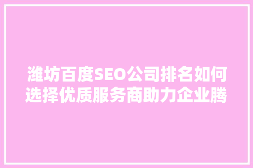 潍坊百度SEO公司排名如何选择优质服务商助力企业腾飞