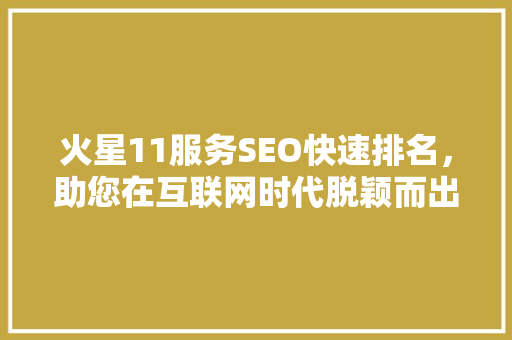火星11服务SEO快速排名，助您在互联网时代脱颖而出