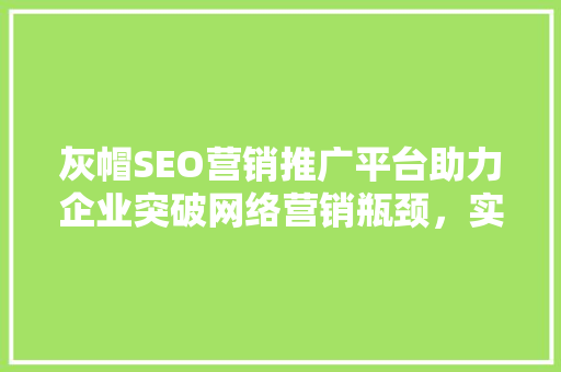 灰帽SEO营销推广平台助力企业突破网络营销瓶颈，实现高效增长