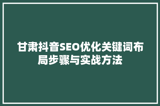 甘肃抖音SEO优化关键词布局步骤与实战方法