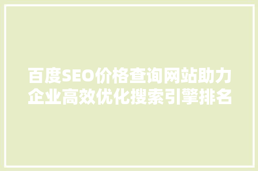 百度SEO价格查询网站助力企业高效优化搜索引擎排名