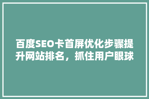 百度SEO卡首屏优化步骤提升网站排名，抓住用户眼球