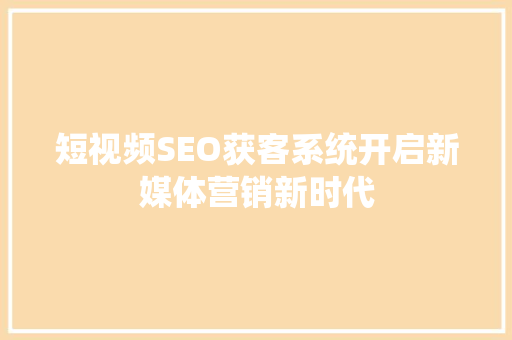 短视频SEO获客系统开启新媒体营销新时代