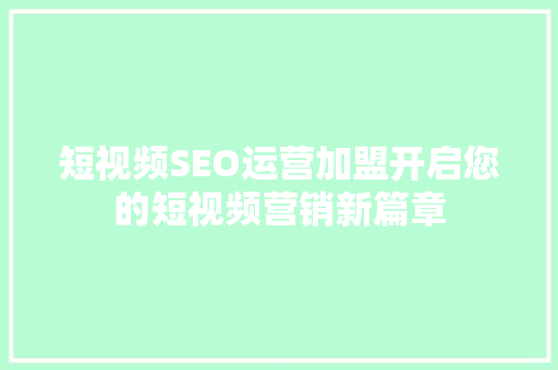 短视频SEO运营加盟开启您的短视频营销新篇章