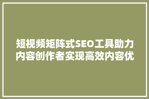 短视频矩阵式SEO工具助力内容创作者实现高效内容优化