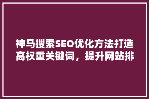 神马搜索SEO优化方法打造高权重关键词，提升网站排名