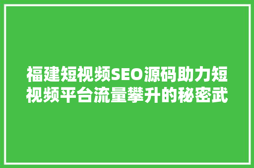 福建短视频SEO源码助力短视频平台流量攀升的秘密武器