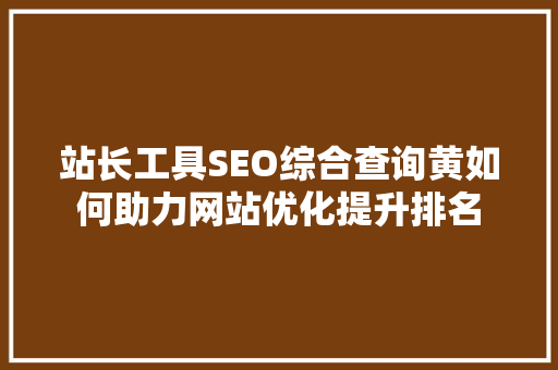 站长工具SEO综合查询黄如何助力网站优化提升排名