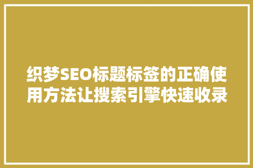 织梦SEO标题标签的正确使用方法让搜索引擎快速收录你的网站
