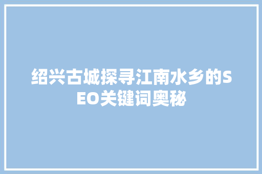 绍兴古城探寻江南水乡的SEO关键词奥秘