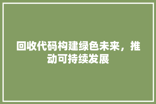回收代码构建绿色未来，推动可持续发展