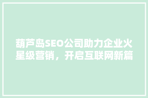 葫芦岛SEO公司助力企业火星级营销，开启互联网新篇章