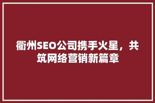 衢州SEO公司携手火星，共筑网络营销新篇章