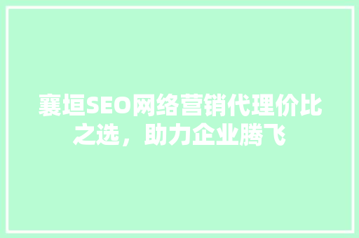 襄垣SEO网络营销代理价比之选，助力企业腾飞