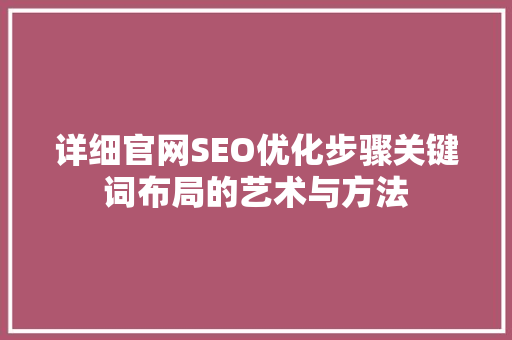详细官网SEO优化步骤关键词布局的艺术与方法