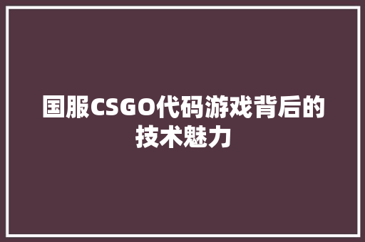国服CSGO代码游戏背后的技术魅力