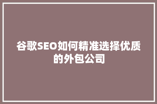 谷歌SEO如何精准选择优质的外包公司