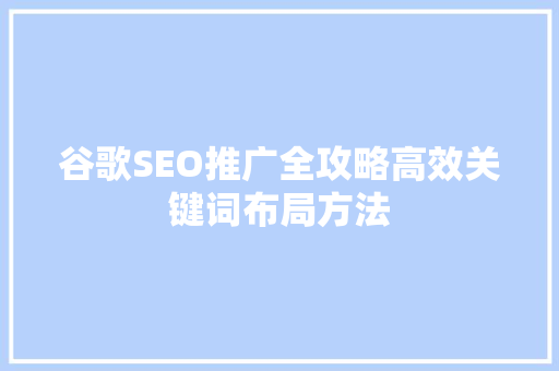 谷歌SEO推广全攻略高效关键词布局方法