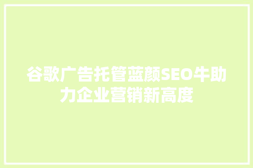 谷歌广告托管蓝颜SEO牛助力企业营销新高度