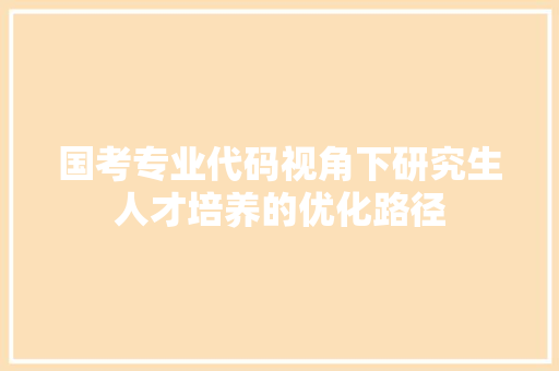 国考专业代码视角下研究生人才培养的优化路径