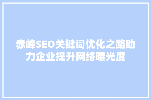 赤峰SEO关键词优化之路助力企业提升网络曝光度