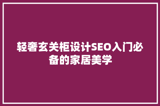 轻奢玄关柜设计SEO入门必备的家居美学