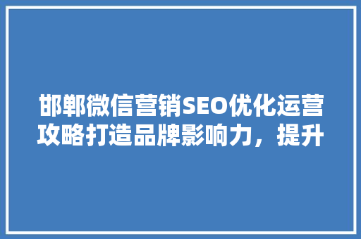 邯郸微信营销SEO优化运营攻略打造品牌影响力，提升市场竞争力